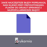 Jakie najczęstsze błędy popełniają nasi klienci przy przygotowaniu plików do druku? Sprawdź 3 najpopularniejsze błędy!
